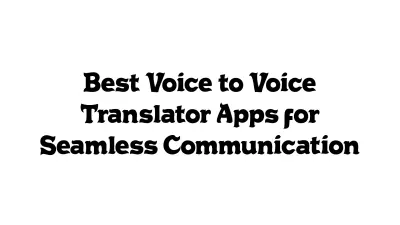Best Voice-to-Voice Translator Apps for Seamless Communication